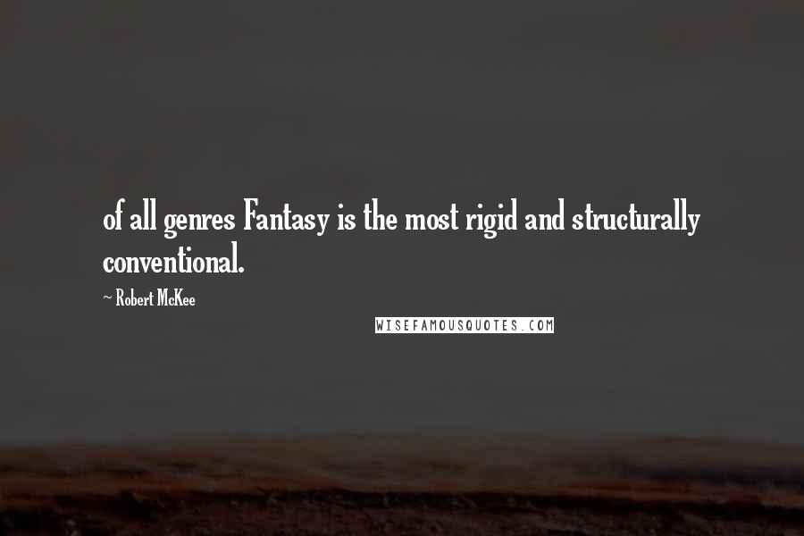 Robert McKee Quotes: of all genres Fantasy is the most rigid and structurally conventional.