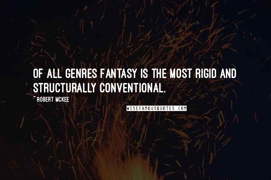 Robert McKee Quotes: of all genres Fantasy is the most rigid and structurally conventional.