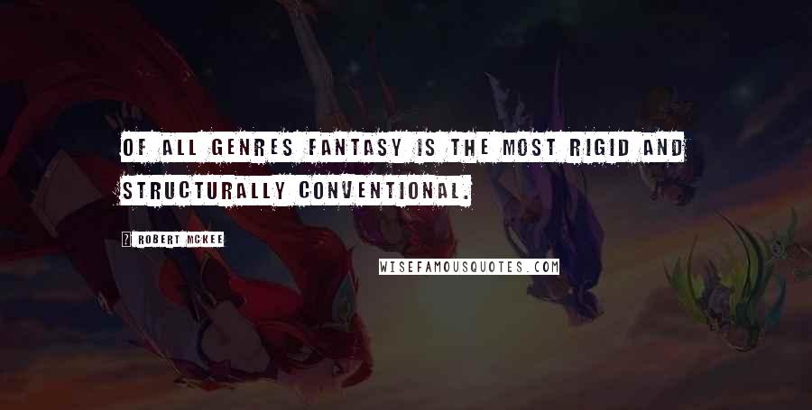 Robert McKee Quotes: of all genres Fantasy is the most rigid and structurally conventional.