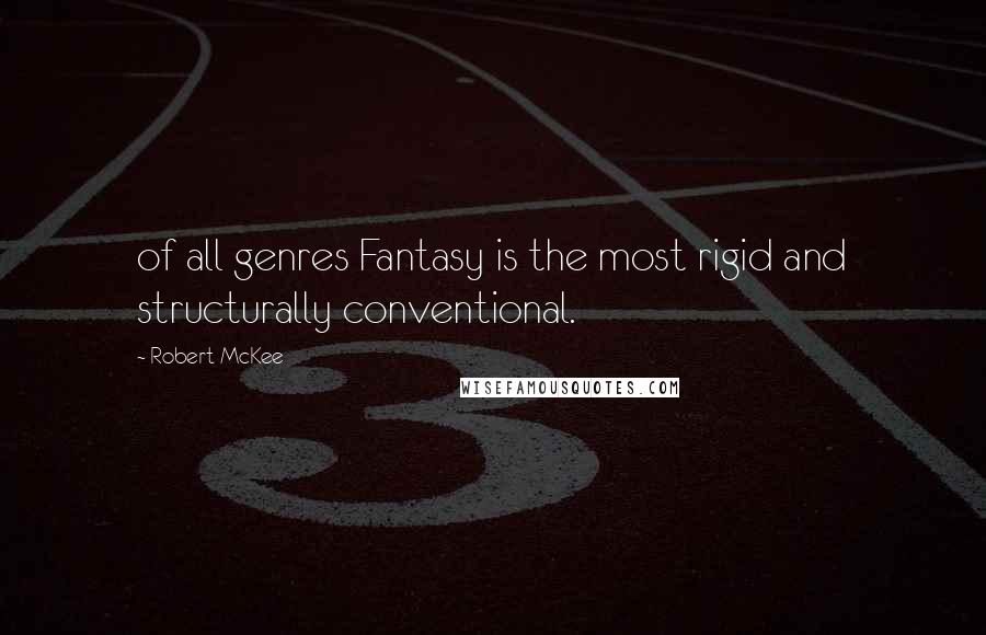 Robert McKee Quotes: of all genres Fantasy is the most rigid and structurally conventional.