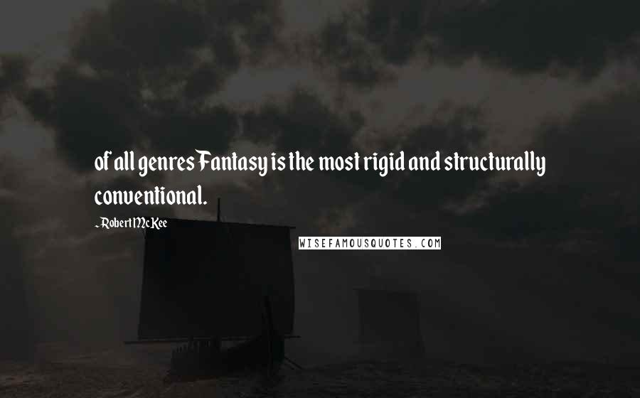 Robert McKee Quotes: of all genres Fantasy is the most rigid and structurally conventional.