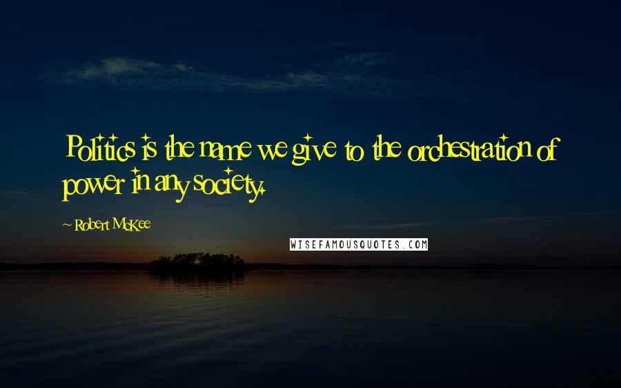 Robert McKee Quotes: Politics is the name we give to the orchestration of power in any society.