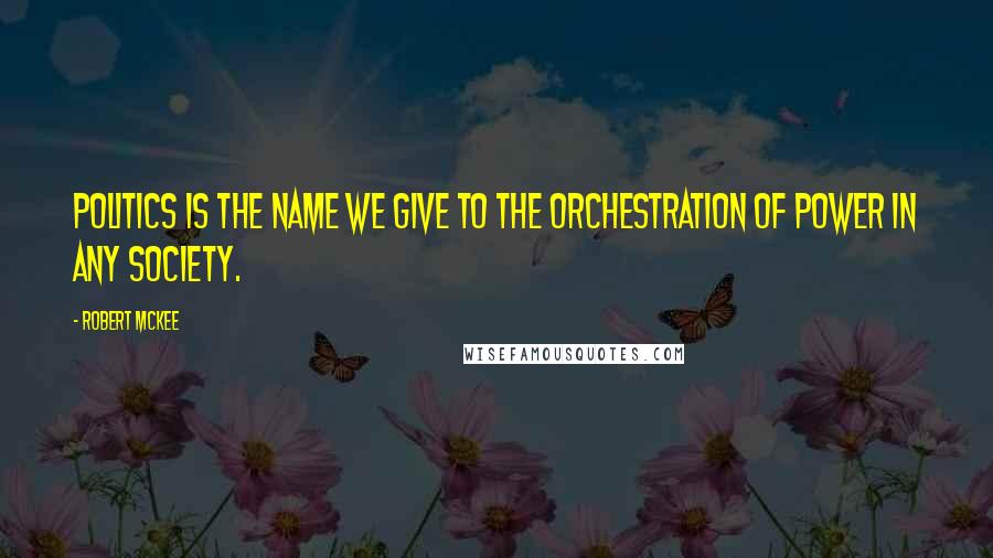 Robert McKee Quotes: Politics is the name we give to the orchestration of power in any society.