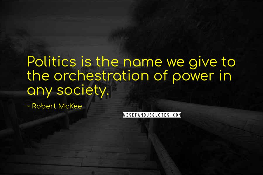 Robert McKee Quotes: Politics is the name we give to the orchestration of power in any society.