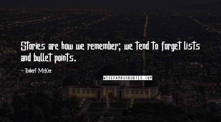 Robert McKee Quotes: Stories are how we remember; we tend to forget lists and bullet points.