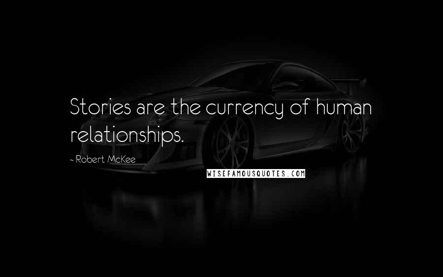 Robert McKee Quotes: Stories are the currency of human relationships.
