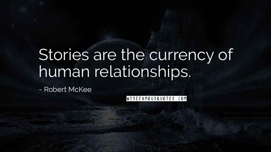 Robert McKee Quotes: Stories are the currency of human relationships.