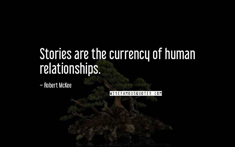 Robert McKee Quotes: Stories are the currency of human relationships.