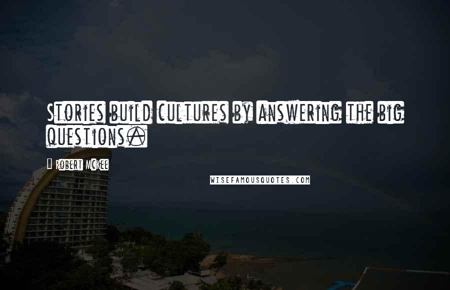 Robert McKee Quotes: Stories build cultures by answering the big questions.