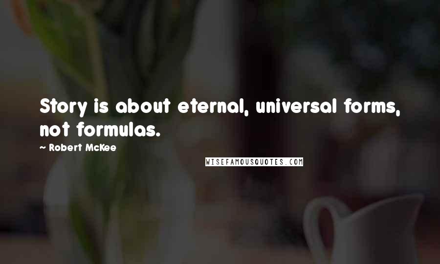 Robert McKee Quotes: Story is about eternal, universal forms, not formulas.