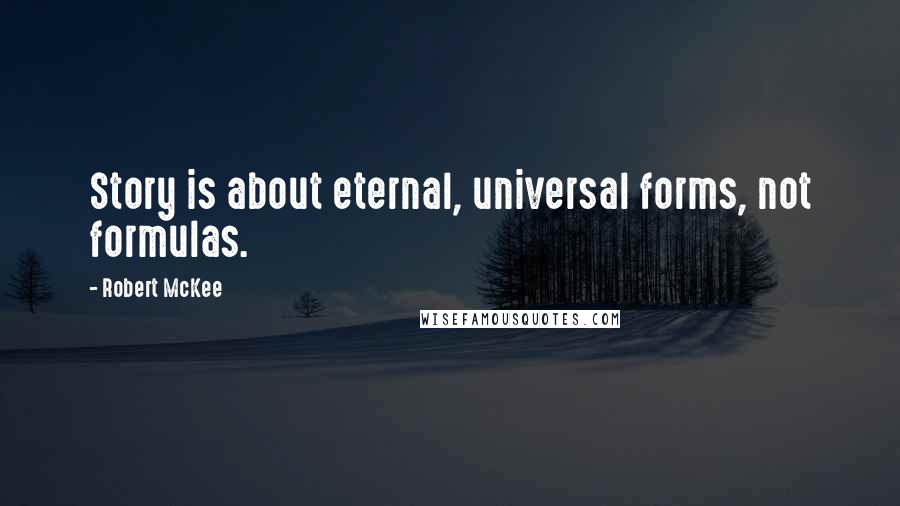 Robert McKee Quotes: Story is about eternal, universal forms, not formulas.