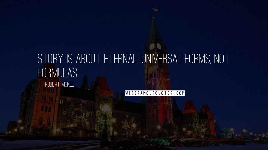 Robert McKee Quotes: Story is about eternal, universal forms, not formulas.