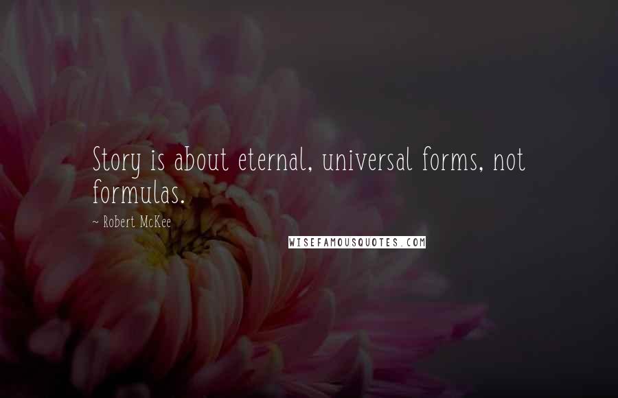 Robert McKee Quotes: Story is about eternal, universal forms, not formulas.