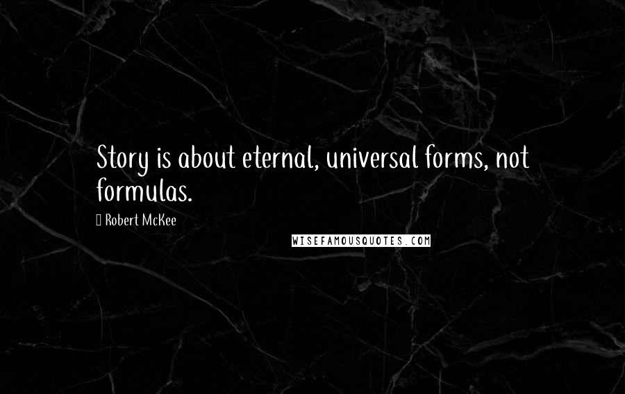 Robert McKee Quotes: Story is about eternal, universal forms, not formulas.