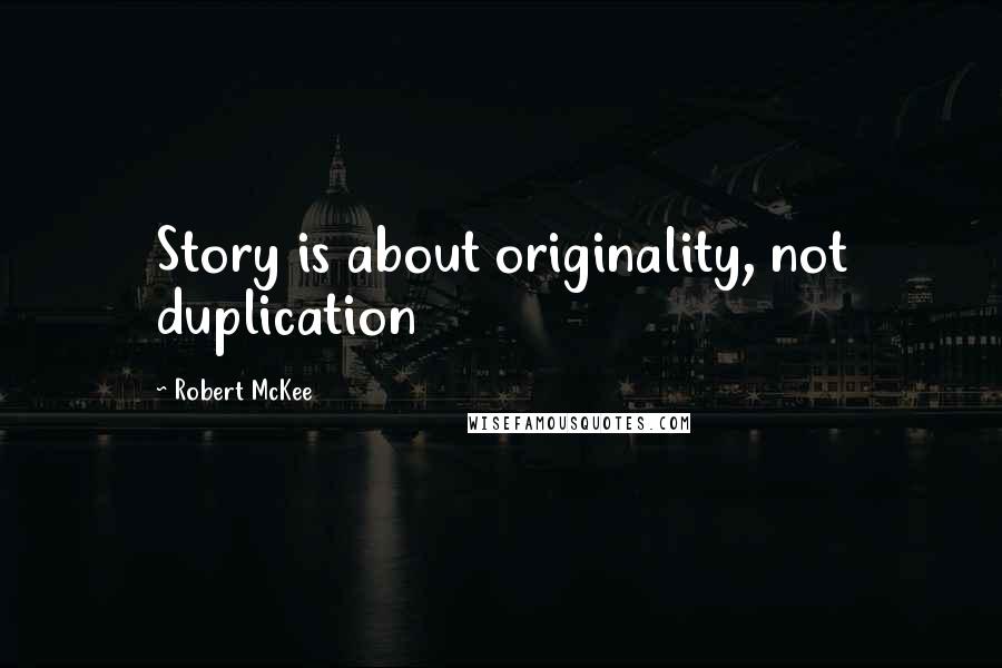 Robert McKee Quotes: Story is about originality, not duplication