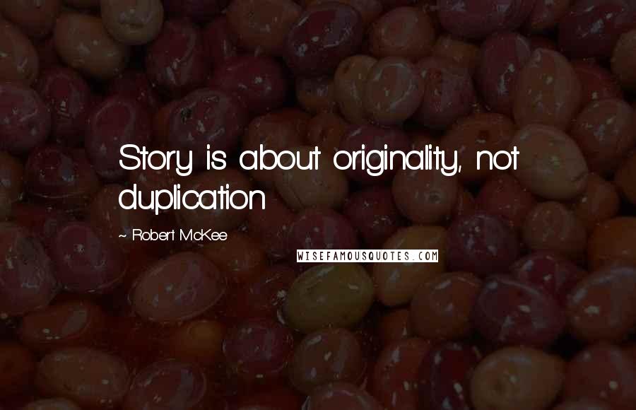 Robert McKee Quotes: Story is about originality, not duplication