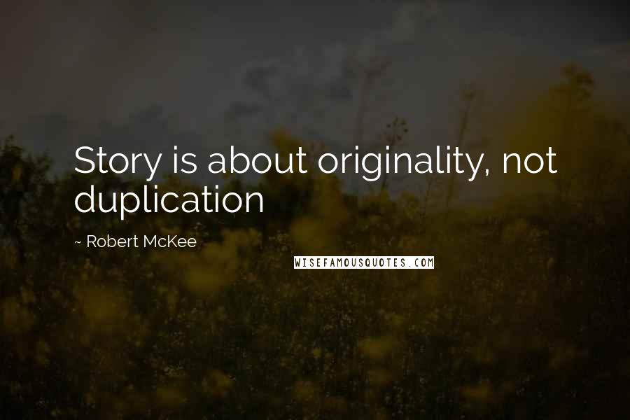 Robert McKee Quotes: Story is about originality, not duplication