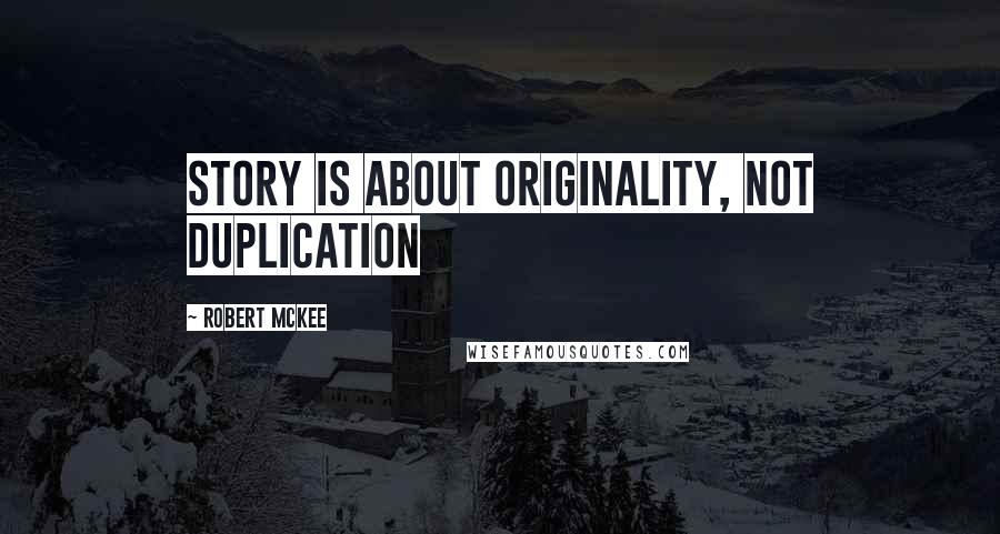 Robert McKee Quotes: Story is about originality, not duplication