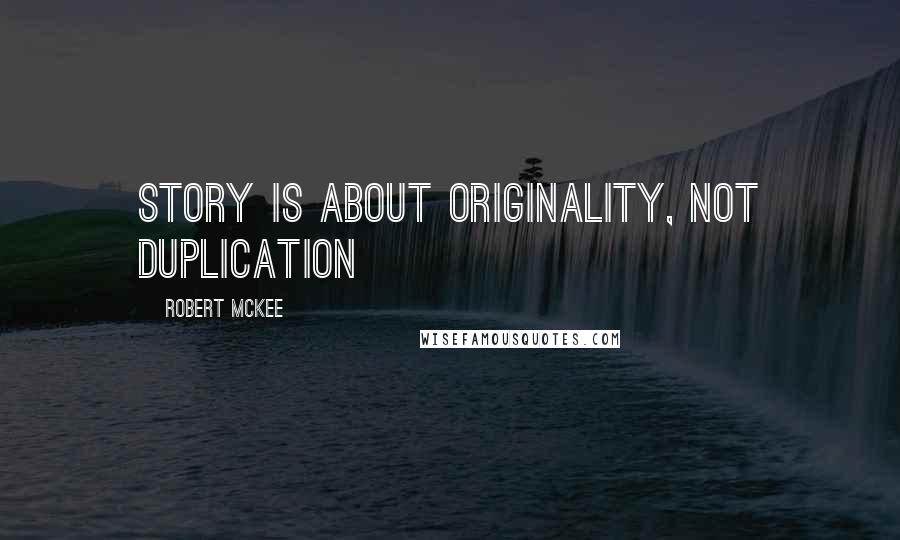 Robert McKee Quotes: Story is about originality, not duplication