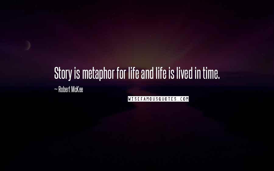 Robert McKee Quotes: Story is metaphor for life and life is lived in time.