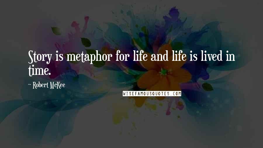 Robert McKee Quotes: Story is metaphor for life and life is lived in time.