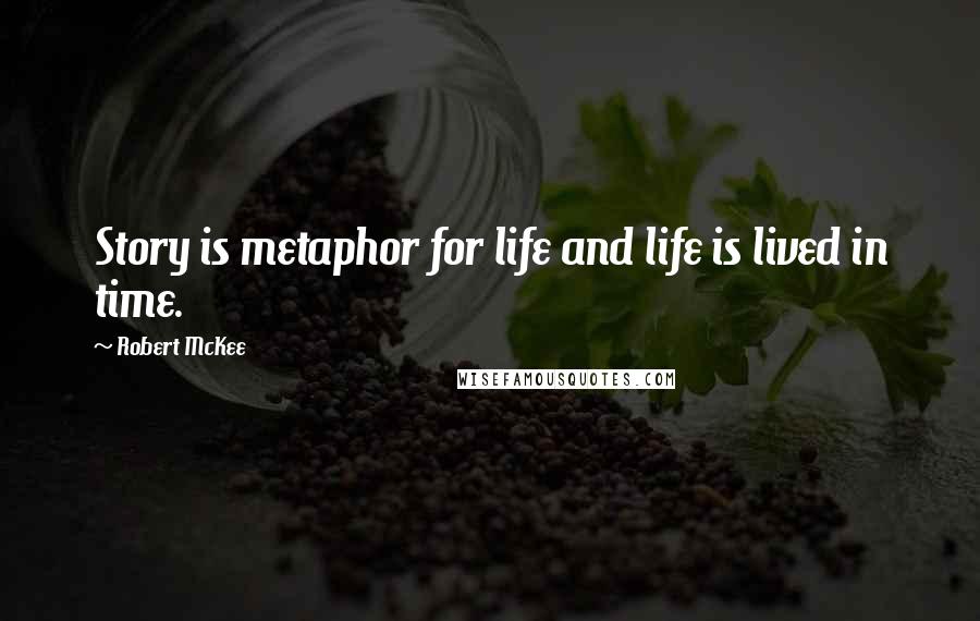 Robert McKee Quotes: Story is metaphor for life and life is lived in time.