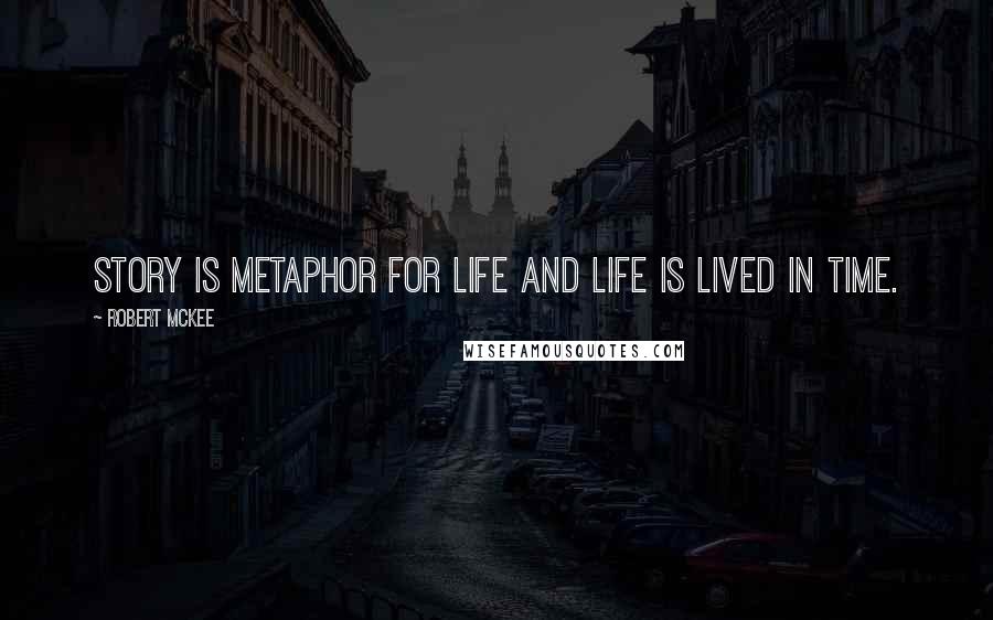 Robert McKee Quotes: Story is metaphor for life and life is lived in time.