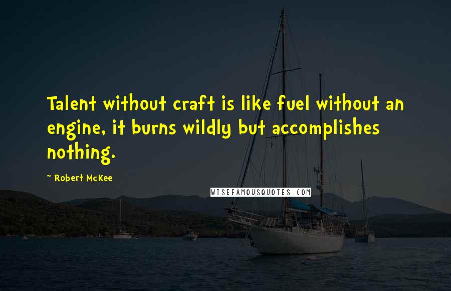 Robert McKee Quotes: Talent without craft is like fuel without an engine, it burns wildly but accomplishes nothing.