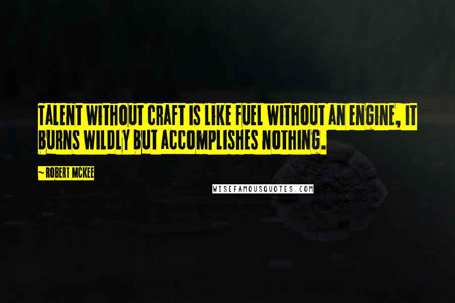Robert McKee Quotes: Talent without craft is like fuel without an engine, it burns wildly but accomplishes nothing.