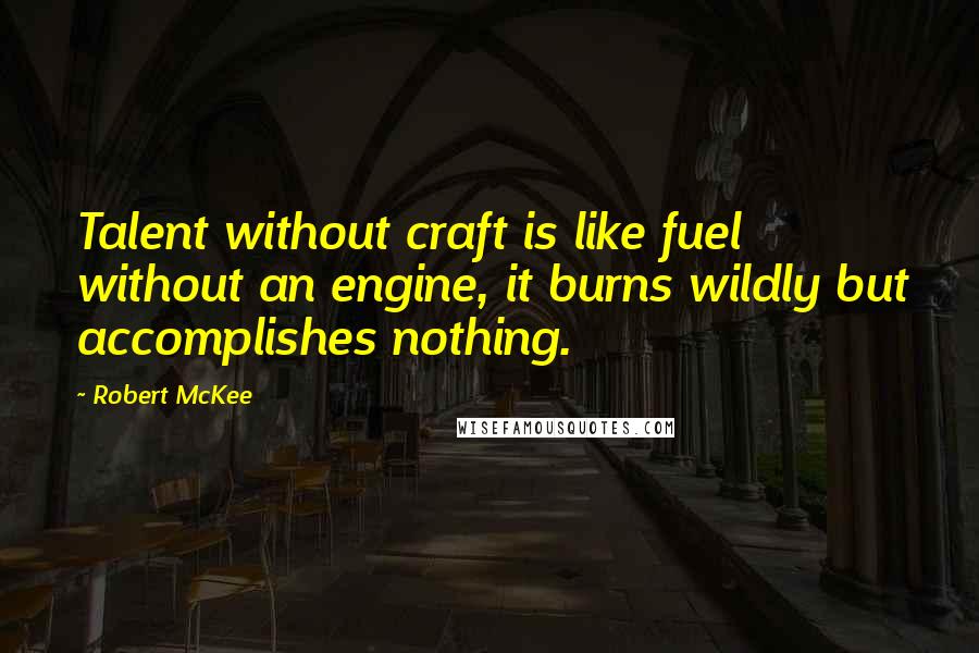 Robert McKee Quotes: Talent without craft is like fuel without an engine, it burns wildly but accomplishes nothing.