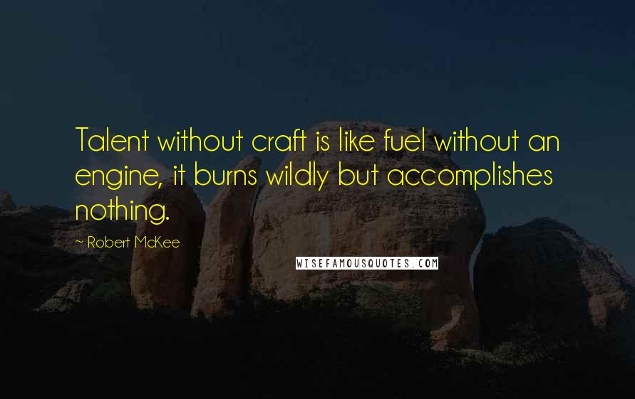 Robert McKee Quotes: Talent without craft is like fuel without an engine, it burns wildly but accomplishes nothing.