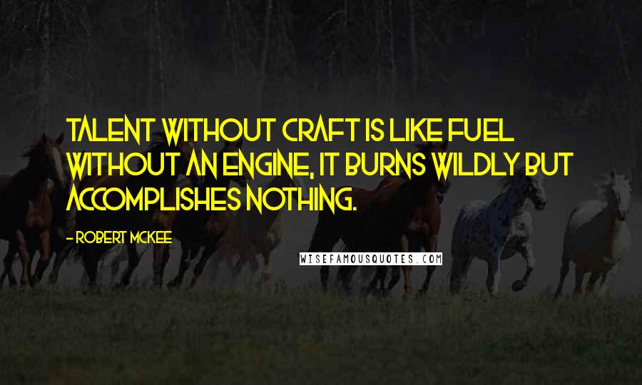 Robert McKee Quotes: Talent without craft is like fuel without an engine, it burns wildly but accomplishes nothing.