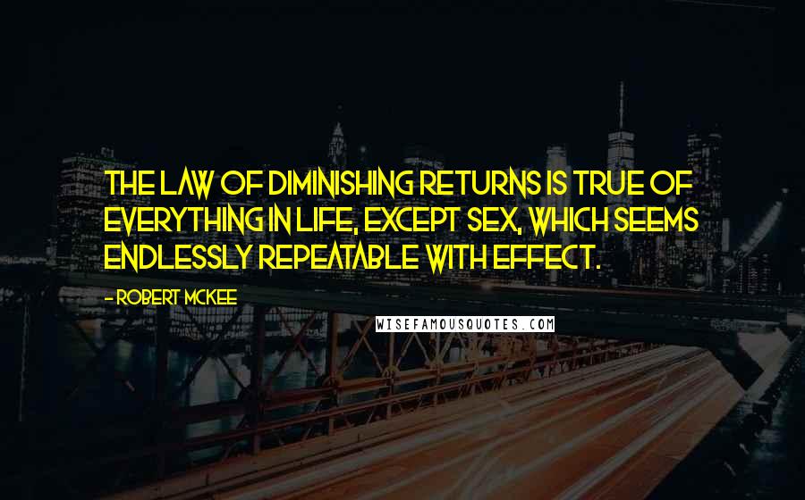 Robert McKee Quotes: The Law of Diminishing Returns is true of everything in life, except sex, which seems endlessly repeatable with effect.