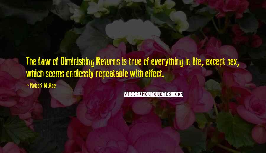 Robert McKee Quotes: The Law of Diminishing Returns is true of everything in life, except sex, which seems endlessly repeatable with effect.