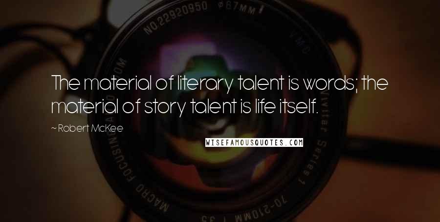 Robert McKee Quotes: The material of literary talent is words; the material of story talent is life itself.