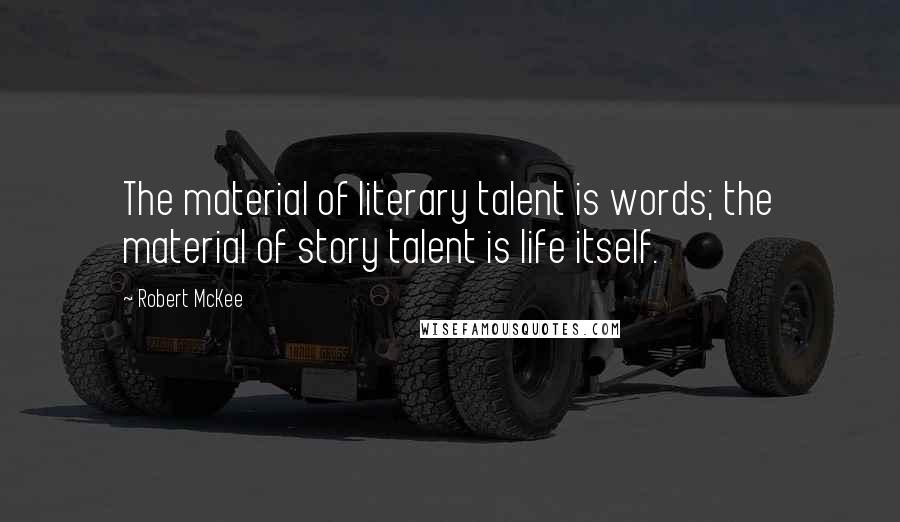 Robert McKee Quotes: The material of literary talent is words; the material of story talent is life itself.