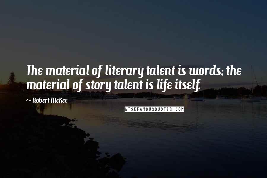 Robert McKee Quotes: The material of literary talent is words; the material of story talent is life itself.