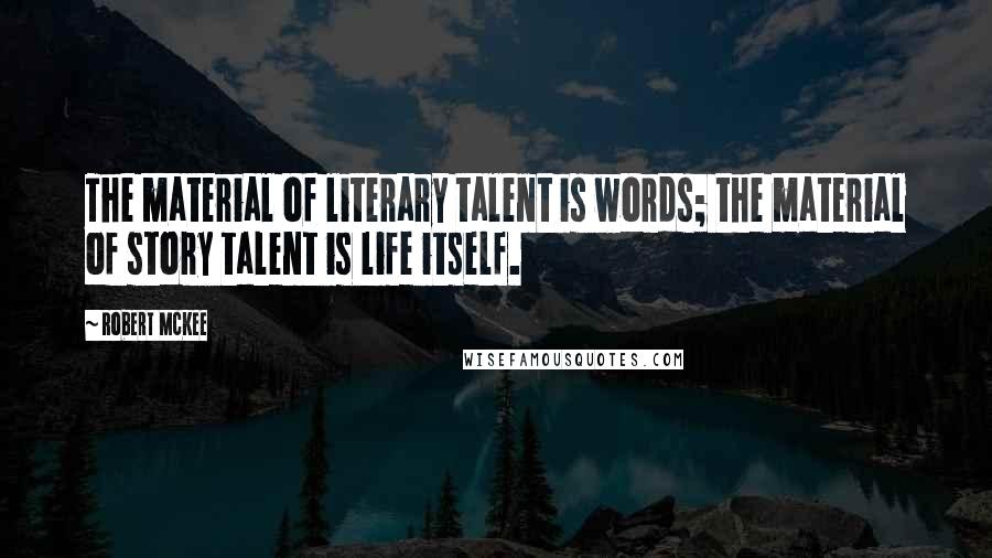 Robert McKee Quotes: The material of literary talent is words; the material of story talent is life itself.