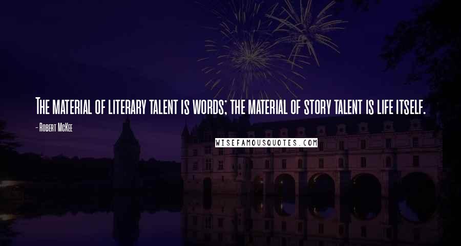 Robert McKee Quotes: The material of literary talent is words; the material of story talent is life itself.