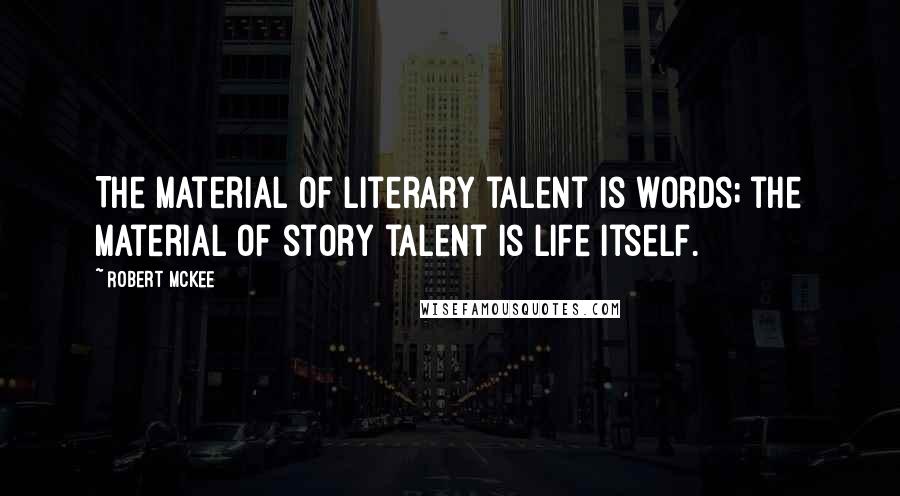 Robert McKee Quotes: The material of literary talent is words; the material of story talent is life itself.