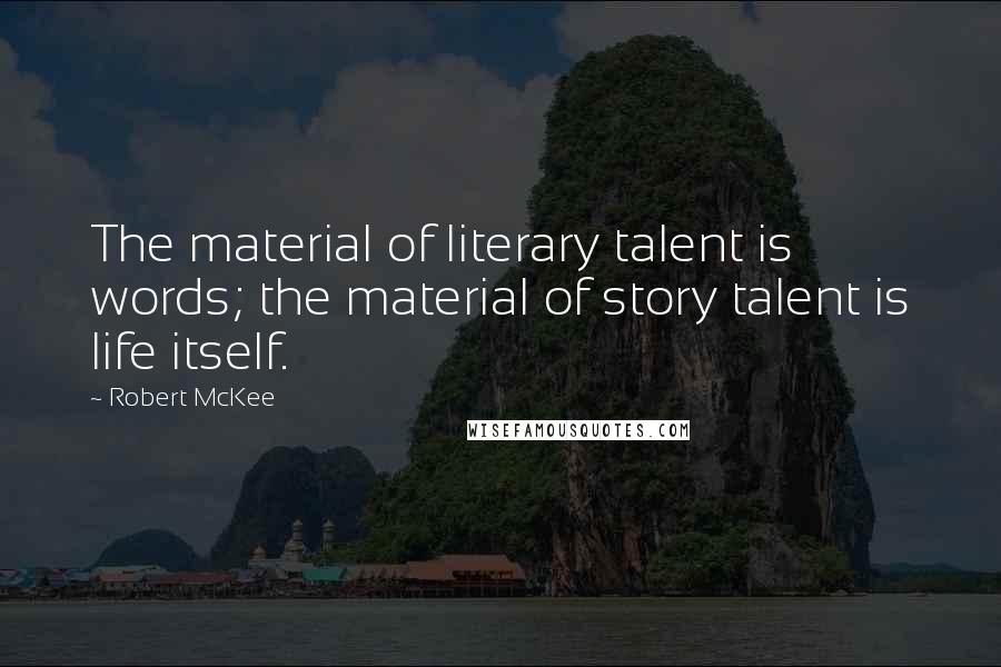 Robert McKee Quotes: The material of literary talent is words; the material of story talent is life itself.