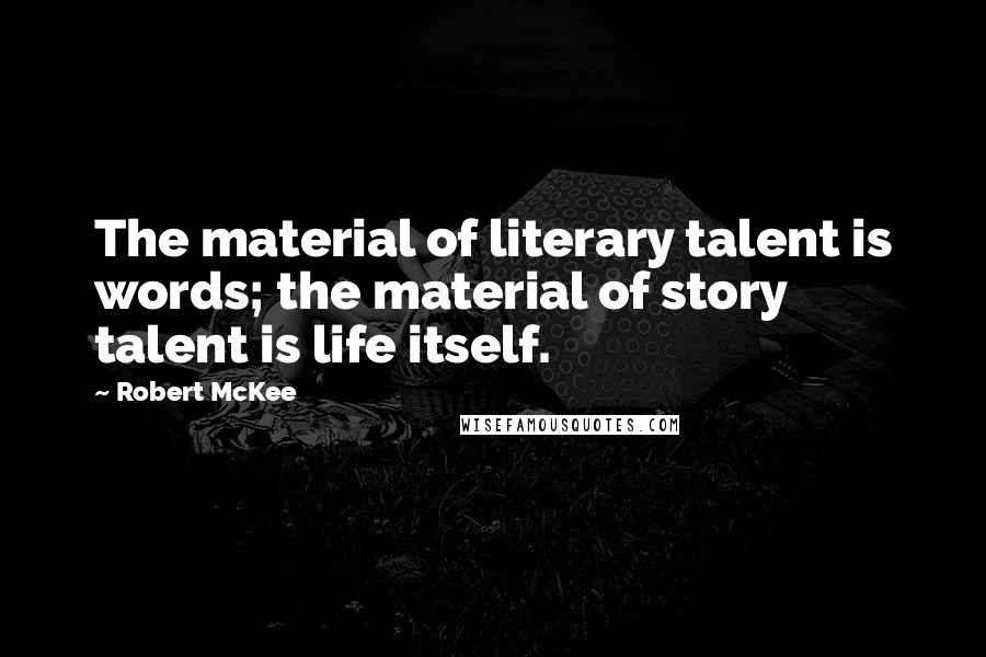 Robert McKee Quotes: The material of literary talent is words; the material of story talent is life itself.