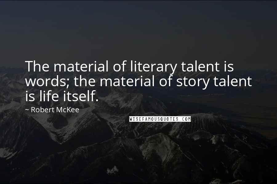 Robert McKee Quotes: The material of literary talent is words; the material of story talent is life itself.