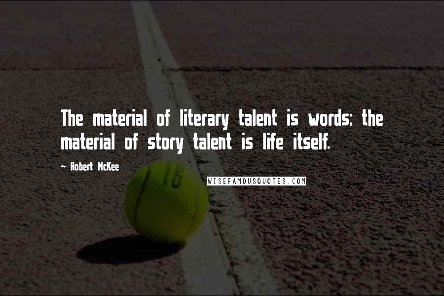 Robert McKee Quotes: The material of literary talent is words; the material of story talent is life itself.