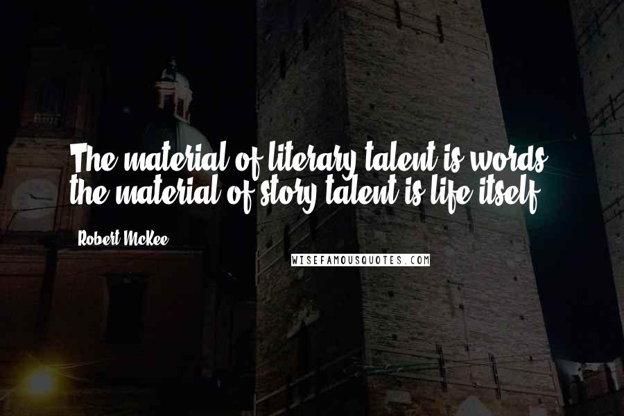 Robert McKee Quotes: The material of literary talent is words; the material of story talent is life itself.