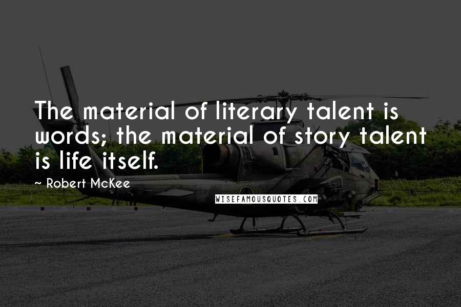 Robert McKee Quotes: The material of literary talent is words; the material of story talent is life itself.