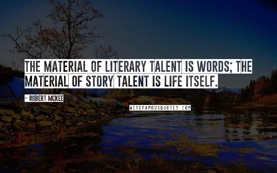 Robert McKee Quotes: The material of literary talent is words; the material of story talent is life itself.