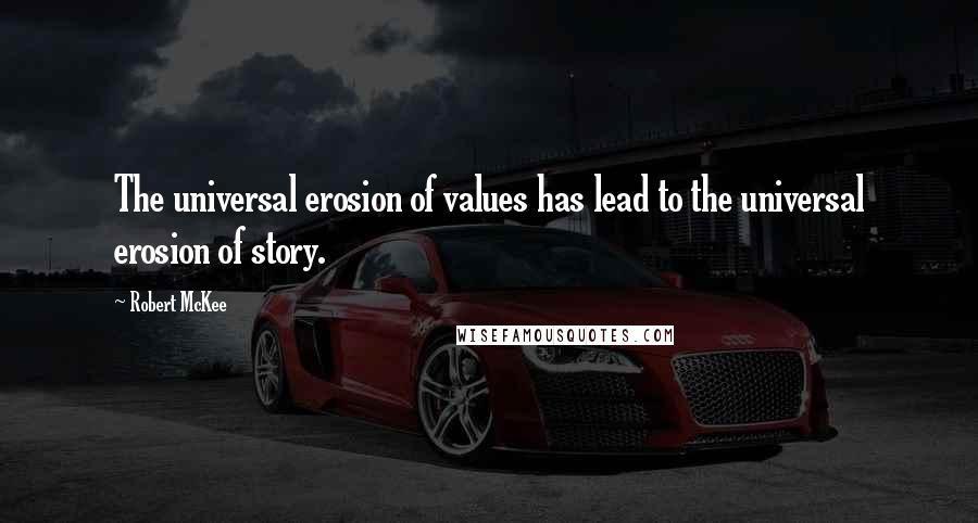 Robert McKee Quotes: The universal erosion of values has lead to the universal erosion of story.