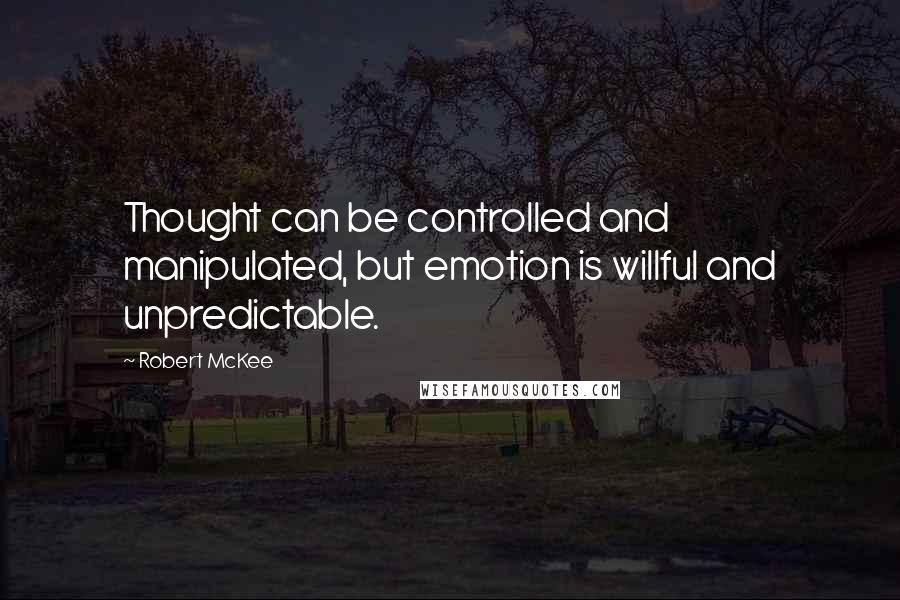 Robert McKee Quotes: Thought can be controlled and manipulated, but emotion is willful and unpredictable.