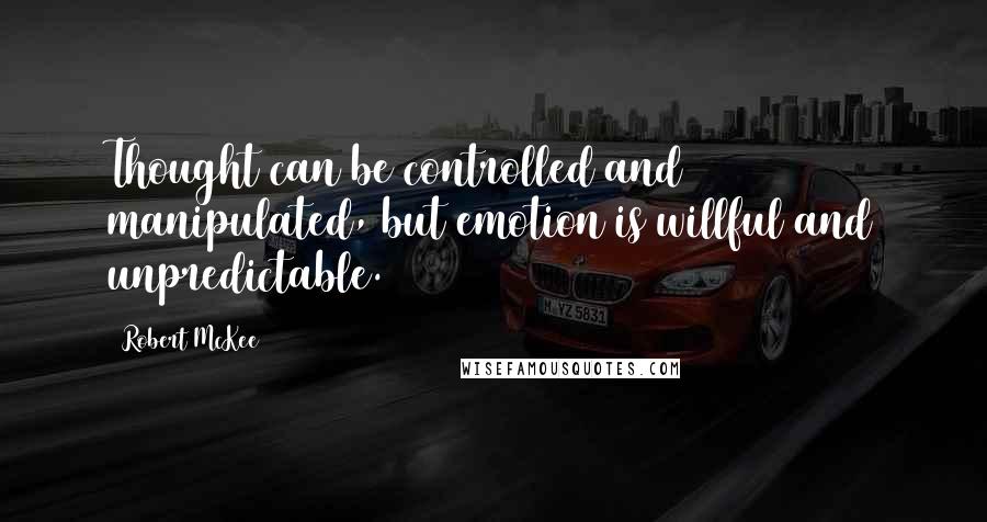 Robert McKee Quotes: Thought can be controlled and manipulated, but emotion is willful and unpredictable.